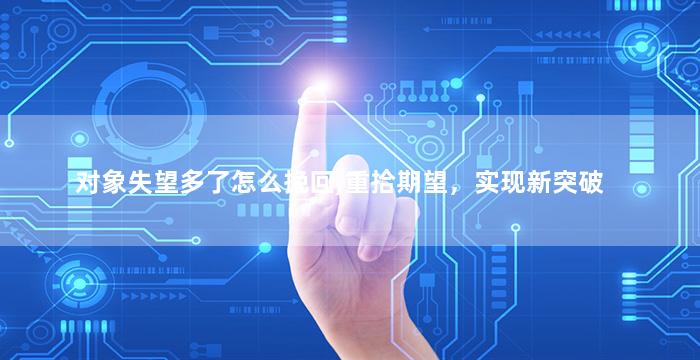 对象失望多了怎么挽回,重拾期望，实现新突破