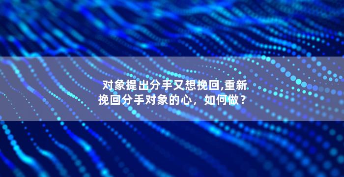 对象提出分手又想挽回,重新挽回分手对象的心，如何做？
