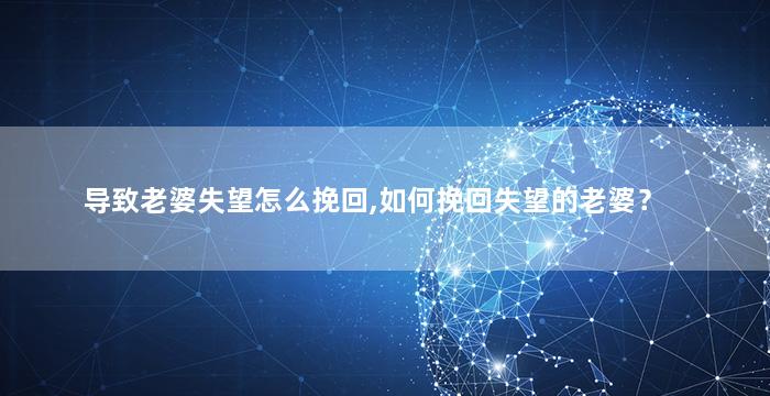 导致老婆失望怎么挽回,如何挽回失望的老婆？