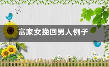 富家女挽回男人例子（富家女挽回男人例子有哪些）
