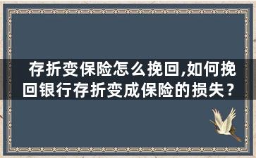 存折变保险怎么挽回,如何挽回银行存折变成保险的损失？