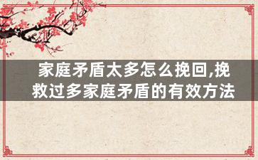 家庭矛盾太多怎么挽回,挽救过多家庭矛盾的有效方法