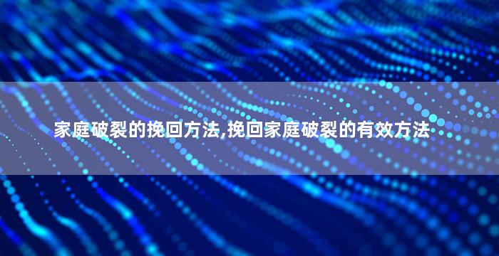 家庭破裂的挽回方法,挽回家庭破裂的有效方法