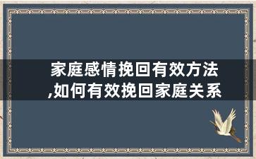 家庭感情挽回有效方法,如何有效挽回家庭关系