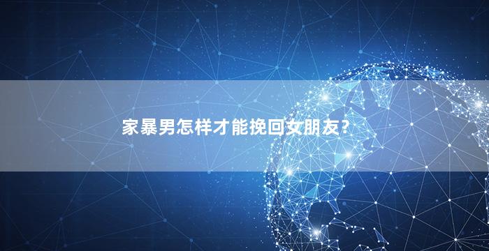 家暴男怎样才能挽回女朋友？