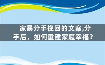 家暴分手挽回的文案,分手后，如何重建家庭幸福？