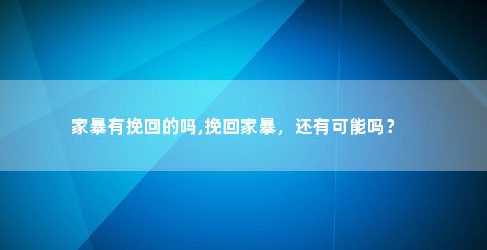 家暴有挽回的吗,挽回家暴，还有可能吗？