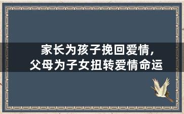 家长为孩子挽回爱情,父母为子女扭转爱情命运