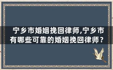 宁乡市婚姻挽回律师,宁乡市有哪些可靠的婚姻挽回律师？