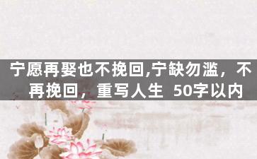 宁愿再娶也不挽回,宁缺勿滥，不再挽回，重写人生