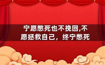 宁愿憋死也不挽回,不愿拯救自己，终宁憋死