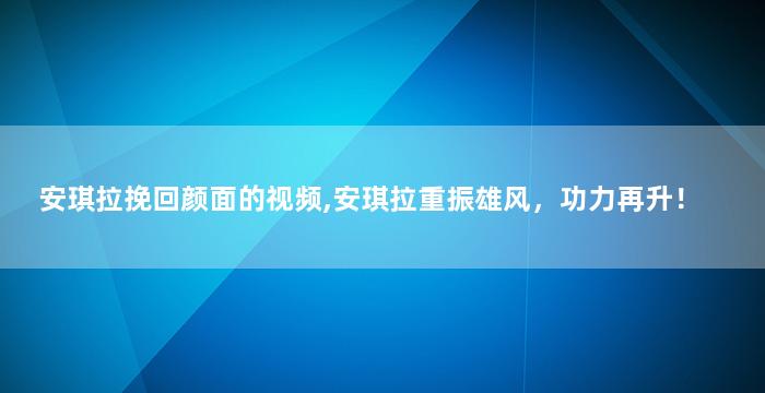 安琪拉挽回颜面的视频,安琪拉重振雄风，功力再升！
