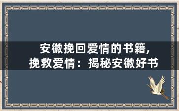 安徽挽回爱情的书籍,挽救爱情：揭秘安徽好书