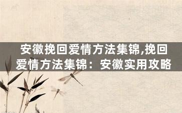 安徽挽回爱情方法集锦,挽回爱情方法集锦：安徽实用攻略