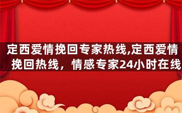定西爱情挽回专家热线,定西爱情挽回热线，情感专家24小时在线