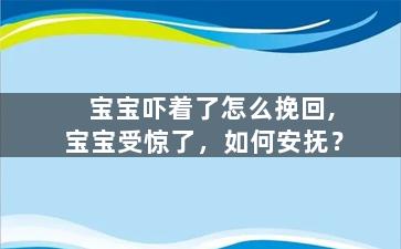 宝宝吓着了怎么挽回,宝宝受惊了，如何安抚？