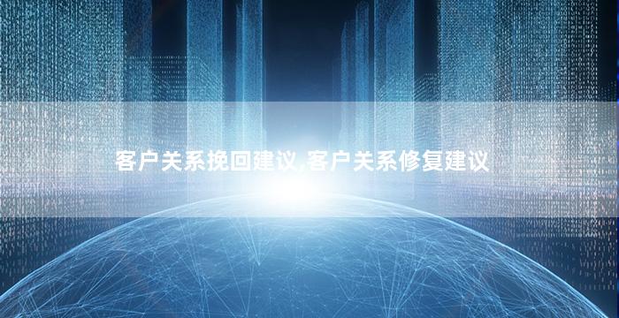客户关系挽回建议,客户关系修复建议