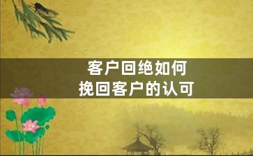 客户回绝如何挽回客户的认可