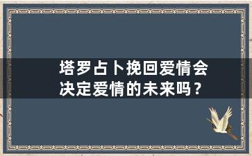 塔罗占卜挽回爱情会决定爱情的未来吗？