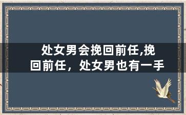 处女男会挽回前任,挽回前任，处女男也有一手