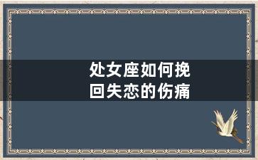 处女座如何挽回失恋的伤痛