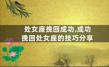 处女座挽回成功,成功挽回处女座的技巧分享