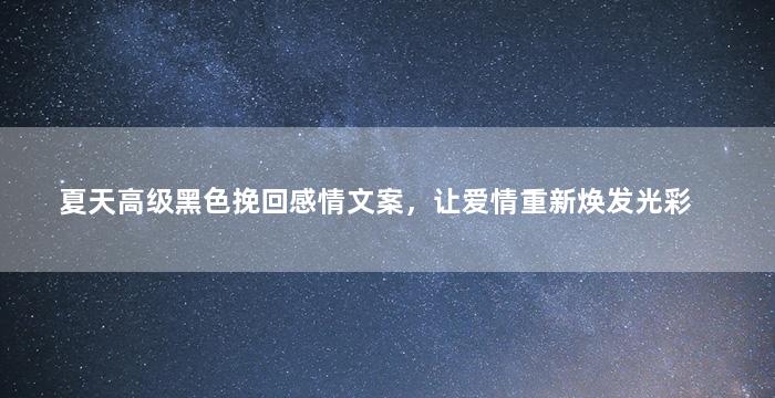 夏天高级黑色挽回感情文案，让爱情重新焕发光彩