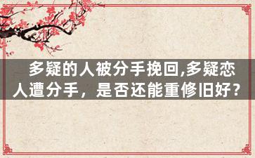 多疑的人被分手挽回,多疑恋人遭分手，是否还能重修旧好？