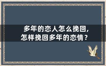 多年的恋人怎么挽回,怎样挽回多年的恋情？