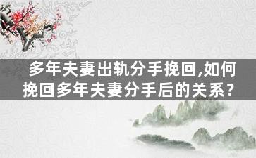 多年夫妻出轨分手挽回,如何挽回多年夫妻分手后的关系？