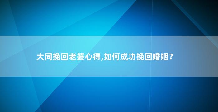大同挽回老婆心得,如何成功挽回婚姻？