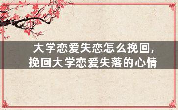 大学恋爱失恋怎么挽回,挽回大学恋爱失落的心情