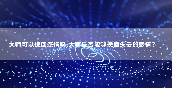 大师可以挽回感情吗,大师是否能够挽回失去的感情？