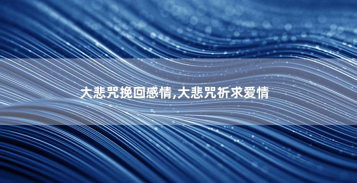 大悲咒挽回感情,大悲咒祈求爱情