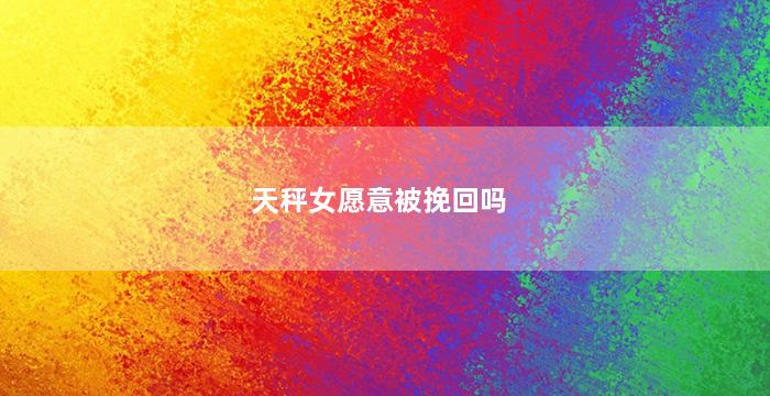 天秤女愿意被挽回吗