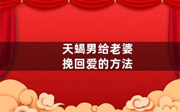 天蝎男给老婆挽回爱的方法