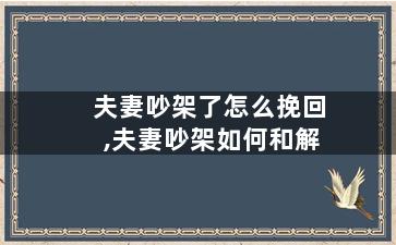 夫妻吵架了怎么挽回,夫妻吵架如何和解