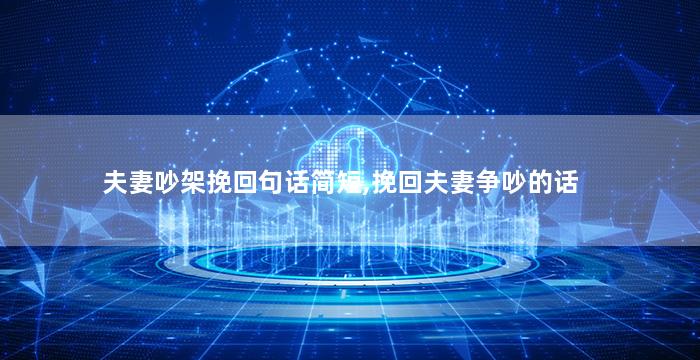 夫妻吵架挽回句话简短,挽回夫妻争吵的话