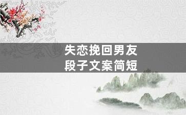 失恋挽回男友段子文案简短