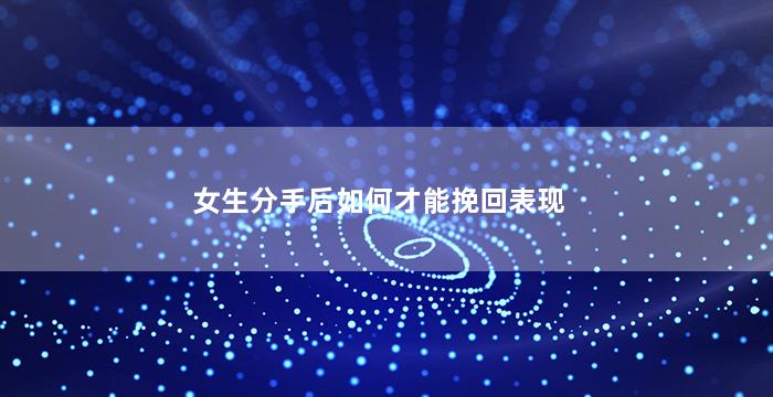 女生分手后如何才能挽回表现