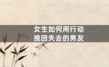 女生如何用行动挽回失去的男友