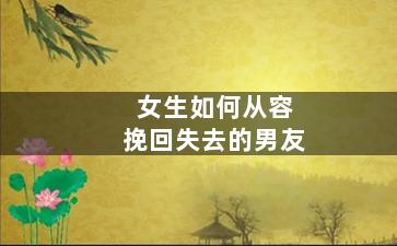 女生如何从容挽回失去的男友