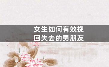 女生如何有效挽回失去的男朋友