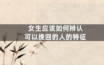 女生应该如何辨认可以挽回的人的特征