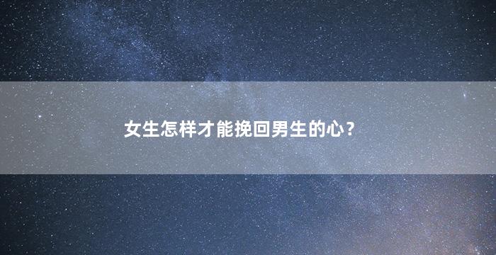 女生怎样才能挽回男生的心？