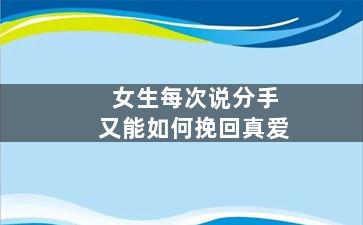 女生每次说分手又能如何挽回真爱