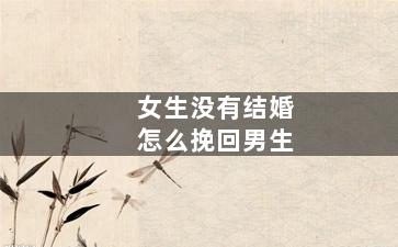女生没有结婚怎么挽回男生