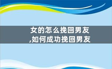 女的怎么挽回男友,如何成功挽回男友