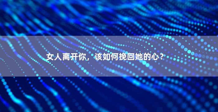 女人离开你，该如何挽回她的心？