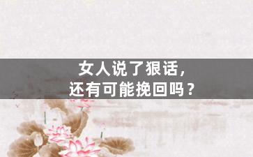 女人说了狠话，还有可能挽回吗？